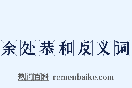 余处恭和反义词是什么意思的图片